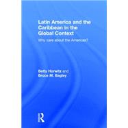 Latin America and the Caribbean in the Global Context: Why care about the Americas? by Horwitz; Betty, 9780415877442