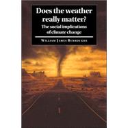 Does the Weather Really Matter?: The Social Implications of Climate Change by William James Burroughs, 9780521017442