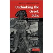 Unthinking the Greek Polis: Ancient Greek History beyond Eurocentrism by Kostas Vlassopoulos, 9780521877442