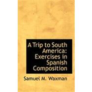 A Trip to South America: Exercises in Spanish Composition by Waxman, Samuel M., 9780554787442