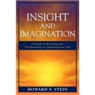 Insight and Imagination A Study in Knowing and Not-Knowing in Organizational Life by Stein, Howard F., 9780761837442
