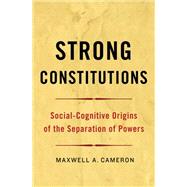 Strong Constitutions Social-Cognitive Origins of the Separation of Powers by Cameron, Maxwell A., 9780199987443