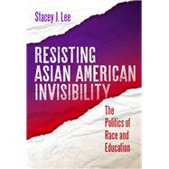 Resisting Asian American Invisibility: The Politics of Race and Education by Lee, Stacey J., 9780807767443