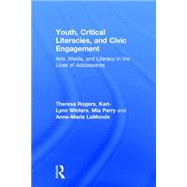 Youth, Critical Literacies, and Civic Engagement: Arts, Media, and Literacy in the Lives of Adolescents by Rogers; Theresa, 9781138017443
