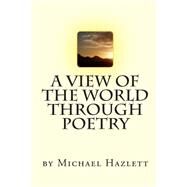 A View of the World Through Poetry by Hazlett, Michael, 9781453837443