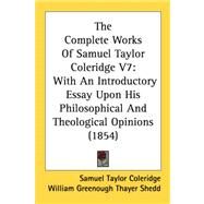 Complete Works of Samuel Taylor Coleridge V7 : With an Introductory Essay upon His Philosophical and Theological Opinions (1854) by Coleridge, Samuel Taylor; Shedd, William Greenough Thayer, 9780548827444