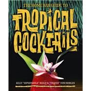 The Home Bar Guide to Tropical Cocktails A Spirited Journey Through Suburbias Hidden Tiki Temples by Morgan, Tom; Reilly, Kelly; Kirsten, Sven A.; Tony, Tiki, 9780993337444