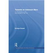 Towards An Unknown Marx: A Commentary on the Manuscripts of 1861-63 by Dussel,Enrique, 9781138007444