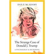The Strange Case of Donald J. Trump A Psychological Reckoning by McAdams, Dan P., 9780197507445