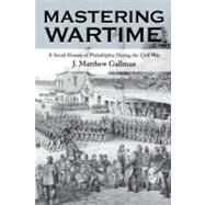 Mastering Wartime by Gallman, J. Matthew, 9780812217445