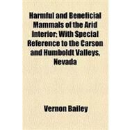 Harmful and Beneficial Mammals of the Arid Interior: With Special Reference to the Carson and Humboldt Valleys, Nevada by Bailey, Vernon, 9781154457445