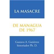 La Masacre De Managua De 1967 by Gutirrez, Gustavo A., 9781506517445