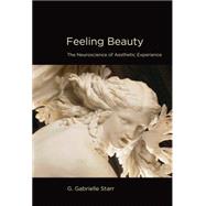 Feeling Beauty The Neuroscience of Aesthetic Experience by Starr, G. Gabrielle, 9780262527446