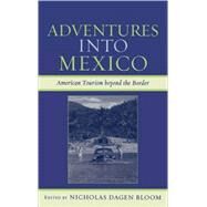 Adventures into Mexico American Tourism beyond the Border by Bloom, Nicholas Dagen, 9780742537446