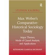 Max Weber's Comparative-Historical Sociology Today: Major Themes, Mode of Causal Analysis, and Applications by Kalberg,Stephen, 9781138467446