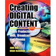 Creating Digital Content : A Video Production Guide for Web, Broadcast, and Cinema by Rice, John; McKernan, Brian; Rice, John; McKernan, Brian, 9780071377447