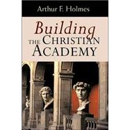 Building the Christian Academy by Holmes, Arthur Frank, 9780802847447