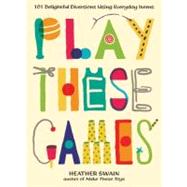 Play These Games : 101 Delightful Diversions Using Everyday Items by Swain, Heather, 9780399537448