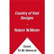 A Country of Vast Designs James K. Polk, the Mexican War and the Conquest of the American Continent by Merry, Robert W., 9780743297448