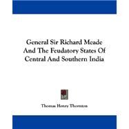 General Sir Richard Meade and the Feudatory States of Central and Southern India by Thornton, Thomas Henry, 9781430497448