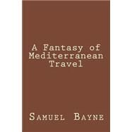 A Fantasy of Mediterranean Travel by Bayne, Samuel G., 9781503207448