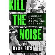 Kill the Noise Finding Meaning above the Madness by Ries, Ryan, 9781546017448