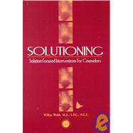 Solutioning.: Solution-Focused Intervention for Counselors by Webb,Willyn, 9781560327448