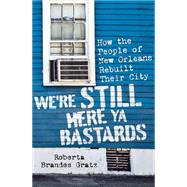 We're Still Here Ya Bastards How the People of New Orleans Rebuilt Their City by Gratz, Roberta Brandes, 9781568587448
