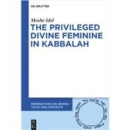 The Privileged Status of the Divine Feminine in Kabbalah by Idel, Moshe, 9783110597448