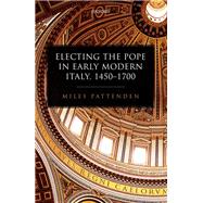 Electing the Pope in Early Modern Italy, 1450-1700 by Pattenden, Miles, 9780198797449