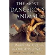 The Most Dangerous Animal Human Nature and the Origins of War by Smith, David Livingstone, 9780312537449