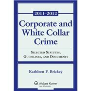 Corporate and White Collar Crime Select Cases, Statutory Supplement and Documents 2011-2012 by Brickey, Kathleen F., 9780735507449