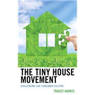 The Tiny House Movement Challenging Our Consumer Culture by Harris, Tracey, 9781498557450