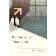 Pathway to Teaching A Guide to Teacher Training, Student Teaching, and Finding a Job by Hougan, Eric, 9781475847451
