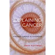 Explaining Cancer Finding Order in Disorder by Plutynski, Anya, 9780199967452
