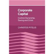 Corporate Capital: Control, Ownership, Saving and Crisis by Christos Pitelis, 9780521607452