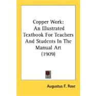 Copper Work : An Illustrated Textbook for Teachers and Students in the Manual Art (1909) by Rose, Augustus F., 9780548677452