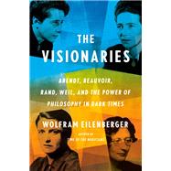 The Visionaries: Arendt, Beauvoir, Rand, Weil, and the Power of Philosophy in Dark Times by Eilenberger, Wolfram;, 9780593297452