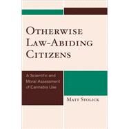 Otherwise Law-Abiding Citizens A Scientific and Moral Assessment of Cannabis Use by Stolick, Matt, 9780739127452
