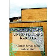 Understanding Karbala by Rizvi, Allamah Sayyid Sa'eed Akhtar, 9781502487452