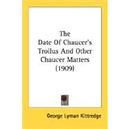 The Date Of Chaucer's Troilus And Other Chaucer Matters by Kittredge, George Lyman, 9780548737453