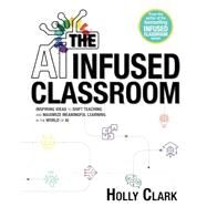 The AI Infused Classroom: Inspiring Ideas to Shift Teaching and Maximize Meaningful Learning in the World of AI by Clark, Holly, 9798985137453