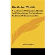 Worth and Wealth : A Collection of Maxims, Morals and Miscellanies for Merchants and Men of Business (1856) by Hunt, Freeman, 9780548967454