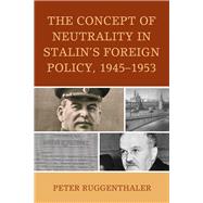 The Concept of Neutrality in Stalin's Foreign Policy, 19451953 by Ruggenthaler, Peter, 9781498517454