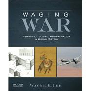 Waging War Conflict, Culture, and Innovation in World History by Lee, Wayne E., 9780199797455