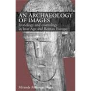 An Archaeology of Images: Iconology and Cosmology in Iron Age and Roman Europe by Aldhouse-Green, Miranda J., 9780203647455