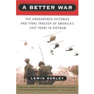 A Better War: The Unexamined Victories and the Final Tragedy of America's Last Years in Vietnam by Sorley, Lewis, 9780547417455