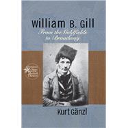 William B. Gill: From the Goldfields to Broadway by Ganzl,Kurt, 9781138997455