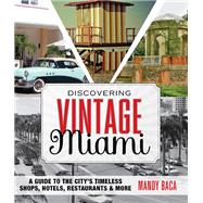Discovering Vintage Miami A Guide to the City's Timeless Shops, Hotels, Restaurants & More by Baca, Mandy, 9781493007455