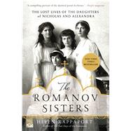 The Romanov Sisters The Lost Lives of the Daughters of Nicholas and Alexandra by Rappaport, Helen, 9781250067456